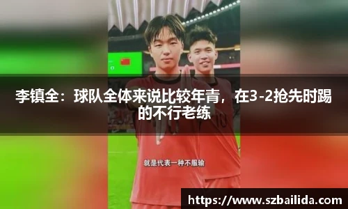 李镇全：球队全体来说比较年青，在3-2抢先时踢的不行老练