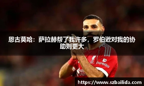 恩古莫哈：萨拉赫帮了我许多，罗伯逊对我的协助则更大